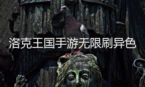 手游刷异色攻王国无限洛克略